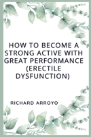 How to Become a Strong Active With Great Performance (ERECTILE DYSFUCNTION): Ways you can start Performing and get ride of DYSFUNCTION ERECTILE B0C1J7NYF2 Book Cover