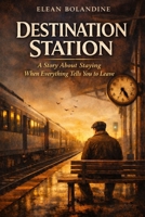 Destination Station: A Story About Remaining When Everything Urges You to Leave B0GWJR75NZ Book Cover