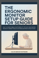 THE ERGONOMIC MONITOR SETUP GUIDE FOR SENIORS: How To Install, Adjust, And Position 13–32 Inch Vesa Monitor Stands For Better Posture And Reduced Neck & Back Strain. B0GNZ752HC Book Cover
