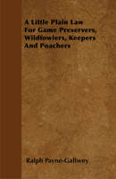 A Little Plain Law For Game Preservers, Wildfowlers, Keepers And Poachers 1445524236 Book Cover