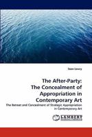 The After-Party: The Concealment of Appropriation in Contemporary Art: The Retreat and Concealment of Strategic Appropriation in Contemporary Art 3843380589 Book Cover