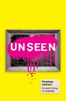 Unseen: Art and Crime in Australia 1923451901 Book Cover