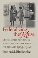 Federalizing the Muse: United States Arts Policy and the National Endowment for the Arts, 1965-1980 0807855464 Book Cover