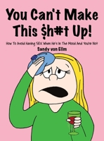 You can't make this $h#t Up!: How to Avoid Having SEX When He's in The Mood and You're Not 1647021707 Book Cover