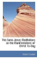 This Same Jesus: Meditations on the Manifestations of Christ To-Day 0469902744 Book Cover