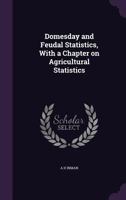 Domesday and Feudal Statistics, with a Chapter on Agricultural Statistics 1355841194 Book Cover