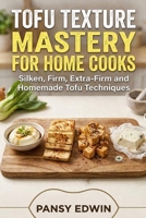 TOFU TEXTURE MASTERY FOR HOME COOKS: Silken, Firm, Extra-Firm and Homemade Tofu Techniques B0GXS1TNCJ Book Cover