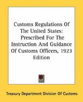 Customs Regulations Of The United States: Prescribed For The Instruction And Guidance Of Customs Officers, 1923 Edition 1163807141 Book Cover