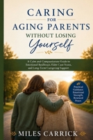 Caring for Aging Parents Without Losing Yourself: A Calm and Compassionate Guide to Emotional Resilience, Elder Care Stress, and Long-Term Caregiving Support B0H297Y95P Book Cover