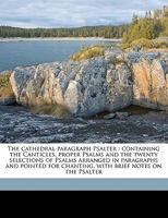 The Cathedral Paragraph Psalter: Containing the Canticles, Proper Psalms and the Twenty Selections of Psalms Arranged in Paragraphs and Pointed for Chanting, with Brief Notes on the Psalter 135436466X Book Cover