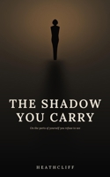 The Shadow You Carry: On the parts of yourself you refuse to see and what they cost you B0H6XNB7Y5 Book Cover