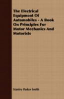 The Electrical Equipment of Automobiles - A Book on Principles for Motor Mechanics and Motorists 1409724824 Book Cover