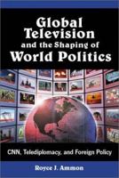 Global Television and the Shaping of World Politics: Cnn, Telediplomacy, and Foreign Policy 0786410620 Book Cover