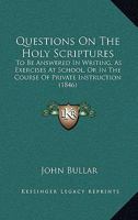 Questions On The Holy Scriptures: To Be Answered In Writing, As Exercises At School, Or In The Course Of Private Instruction 1165503352 Book Cover