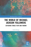 The World of Michael Jackson Followers: Exploring Female Faith and Fandom (Routledge Studies in Religion) 1032517883 Book Cover