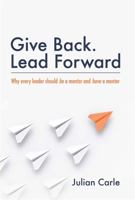 Give Back Lead Forward: Why Every Leader Should Be a Mentor and Have a Mentor 0648238709 Book Cover