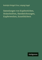 Sammlungen von Kupferstichen, Holzschnitten, Handzeichnungen, Kupferwerken, Kunstbüchern 3388467781 Book Cover