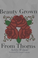 Beauty Grown From Thorns B0CTD7X5NB Book Cover