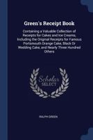 Green's Receipt Book: Containing a Valuable Collection of Receipts for Cakes and Ice Creams, Including the Original Receipts for Famous Portsmouth Orange Cake, Black or Wedding Cake, and Nearly Three  1376396831 Book Cover