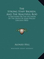 The Strong Staff Broken, And The Beautiful Rod: A Discourse On The Occasion Of The Death Of John Waldo Lincoln 1169509797 Book Cover