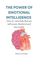 The power of Emotional intelligence: How to raise kids who are self aware, Resilient and Successful B0C52FHCS7 Book Cover