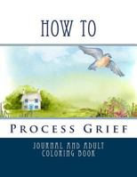 How To Process Grief: Journal and Adult Coloring Book 1545004315 Book Cover