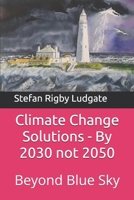 Climate Change Solutions - By 2030 not 2050: Beyond Blue Sky 1679177672 Book Cover