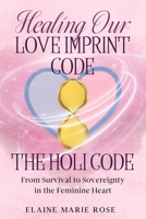 Healing Our Love Imprint Code - The HOLI Code: From Survival to Sovereignty in the Feminine Heart B0H4X4ZZRY Book Cover