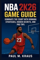 NBA 2k26 Game Guide: Dominate the Court with Winning Strategies, Hidden Secrets, and Pro Tips B0FPLY9M5N Book Cover