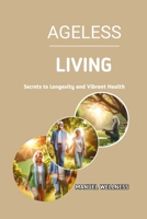 Ageless Living: Secrets to Longevity and Vibrant Health B0DYX73KV7 Book Cover