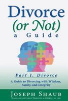 Divorce (or Not) A Guide Part I: Divorce: A Guide to Divorcing with Wisdom, Sanity & Integrity 1530802008 Book Cover