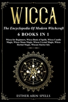 Wicca: The Encyclopedia Of Modern Witchcraft. 6 books in1: Wicca for Beginners, Wicca book of Spells, Wicca Candle Magic, Wicca Moon Magic, Wicca Crystal Magic, Wicca Herbal Magic.(Wiccan Starter Kit) 1675048010 Book Cover