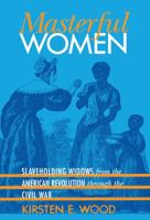 Masterful Women: Slaveholding Widows from the American Revolution through the Civil War (Gender and American Culture) 0807855286 Book Cover