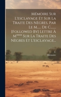 Mémoire Sur L'esclavage Et Sur La Traite Des Nègres, Par Le M...... De C........ [followed By] Lettre À M**** Sur La Traite Des Nègres Et L'esclavage... 1020559799 Book Cover