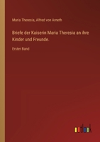 Briefe der Kaiserin Maria Theresia an ihre Kinder und Freunde.: Erster Band 3385018269 Book Cover