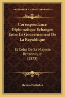 Correspondance Diplomatique Echangee Entre Le Gouvernement De La Republique: Et Celui De Sa Majeste Britannique (1878) 1120423821 Book Cover
