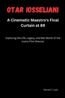 Otar Ioss?liani: A Cin?matic Ma?stro's Final Curtain at 89: Exploring th? Lif?, L?gacy, and N?t Worth of th? Iconic Film Dir?ctor B0CQLVWSS2 Book Cover