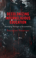 Decolonizing Interreligious Education: Developing Theologies of Accountability 1793638594 Book Cover