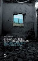 Breaking The South Slav Dream: The Rise and Fall of Yugoslavia 0745318819 Book Cover