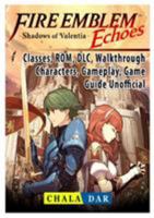 Fire Emblem Echoes Shadows of Valentia, Classes, ROM, DLC, Walkthrough, Characters, Gameplay, Game Guide Unofficial 0359143253 Book Cover