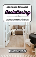 La via del benessere: il decluttering: Guida per una mente più serena B0BTK6HJJV Book Cover
