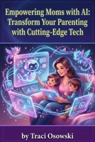 Empowering Moms with AI: Transform Your Parenting with Cutting-Edge Tech: Unlock Productivity and Creativity with Artificial Intelligence for Modern Mothers B0H73M55HP Book Cover