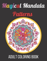 Magical Mandala Patterns Adult Coloring Book: Amazing Patterns Stress Relieving Mandalas Designs Adult Coloring Book B0942HCG93 Book Cover