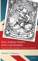 Rum, Sodomy, Prayers, and the Lash Revisited: Winston Churchill and Social Reform in the Royal Navy, 1900-1915 0198759975 Book Cover