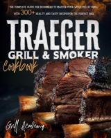 Traeger Grill & Smoker Cookbook: The Complete guide for Beginners to Master Your Wood Pellet Grill, With 300+ Healty and Tasty Recipes for the Perfect BBQ null Book Cover