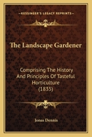 The Landscape Gardener Comprising the History and Principles of Tasteful Horticulture 0548677166 Book Cover