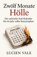 Zwölf Monate Hölle: Der satirische Anti-Kalender für ein Jahr voller Katastrophen (German Edition) B0FNWCXS34 Book Cover