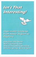 Isn't That Interesting!: Inspirational Teachings From Above, as given to: Peg Perry 0971651531 Book Cover
