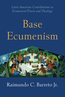 Base Ecumenism: A Latin-American Contribution to Ecumenical Praxis and Theology