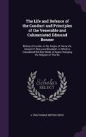 The Life and Defence of the Conduct and Principles of the Venerable and Calumniated Edmund Bonner: Bishop of London, in the Reigns of Henry VIII, Edward VI, Mary and Elizabeth: In Which Is Considered  1341200019 Book Cover